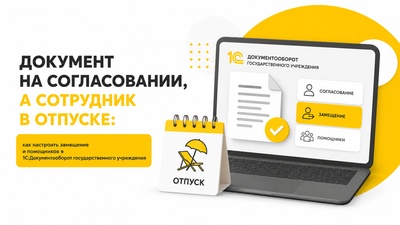 Документ на согласовании, а сотрудник в отпуске: как настроить замещение и помощников в 1С:Документооборот государственного учреждения