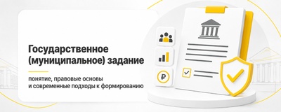 Государственное (муниципальное) задание: понятие, правовые основы и современные подходы к формированию